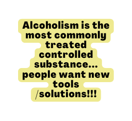 Alcoholism is the most commonly treated controlled substance people want new tools solutions